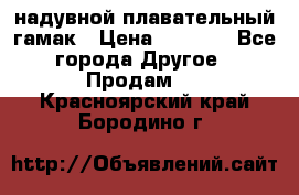 Tamac надувной плавательный гамак › Цена ­ 2 500 - Все города Другое » Продам   . Красноярский край,Бородино г.